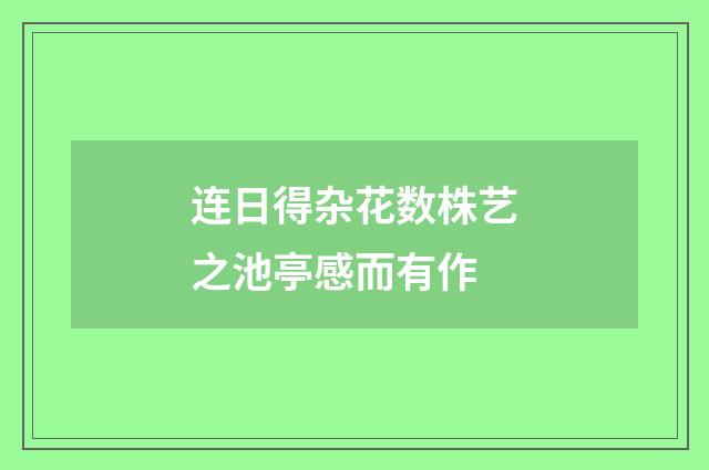 连日得杂花数株艺之池亭感而有作