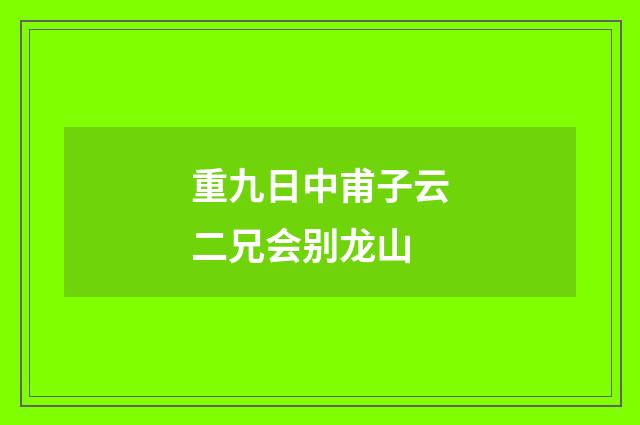 重九日中甫子云二兄会别龙山