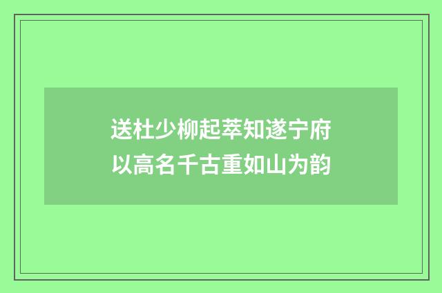 送杜少柳起萃知遂宁府以高名千古重如山为韵