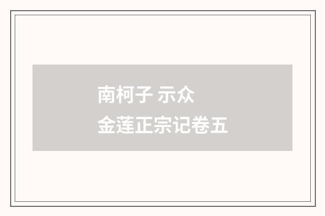 南柯子 示众 金莲正宗记卷五