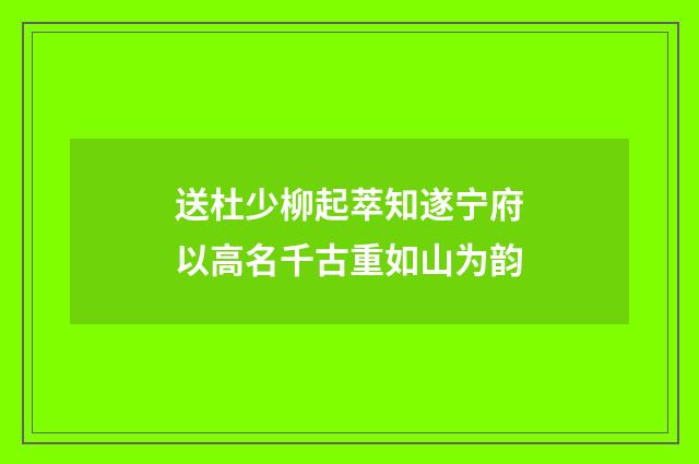 送杜少柳起萃知遂宁府以高名千古重如山为韵