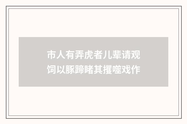 市人有弄虎者儿辈请观饲以豚蹄睹其攫噬戏作