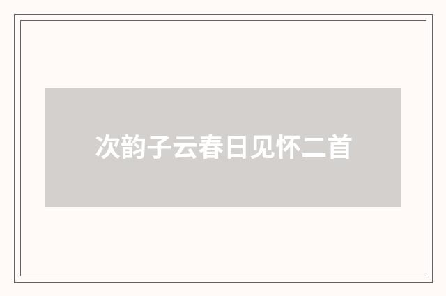 次韵子云春日见怀二首