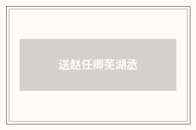 送赵任卿芜湖丞