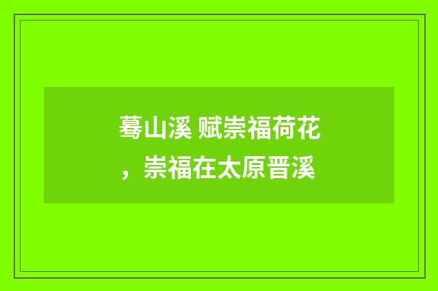 蓦山溪 赋崇福荷花，崇福在太原晋溪