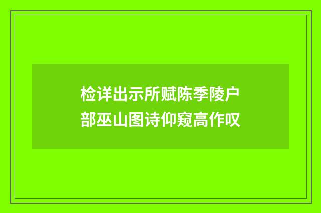 检详出示所赋陈季陵户部巫山图诗仰窥高作叹