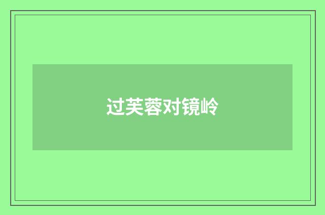 过芙蓉对镜岭