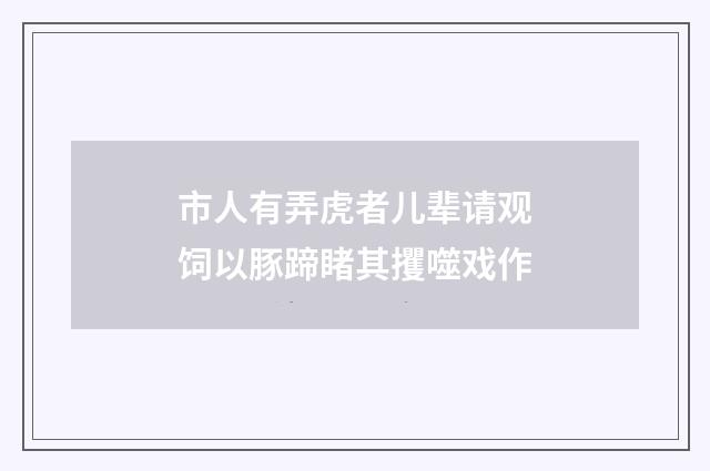市人有弄虎者儿辈请观饲以豚蹄睹其攫噬戏作