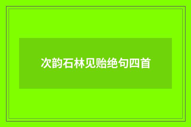 次韵石林见贻绝句四首