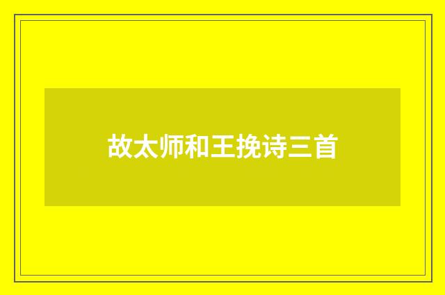 故太师和王挽诗三首