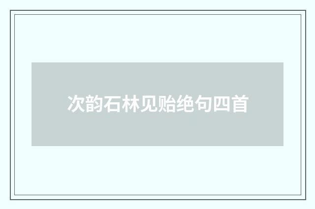 次韵石林见贻绝句四首
