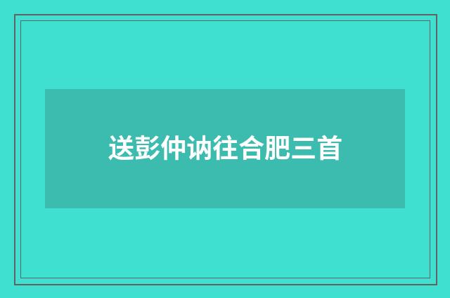 送彭仲讷往合肥三首