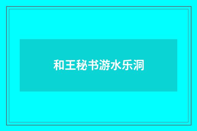 和王秘书游水乐洞