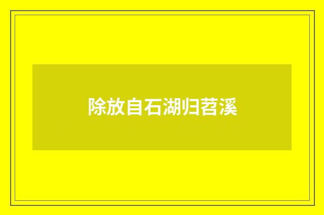 除放自石湖归苕溪