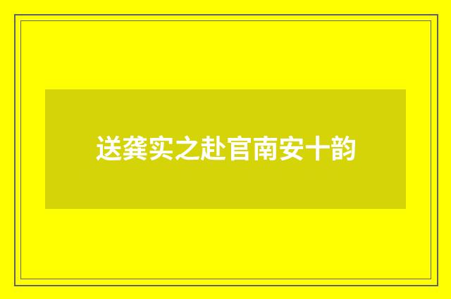 送龚实之赴官南安十韵