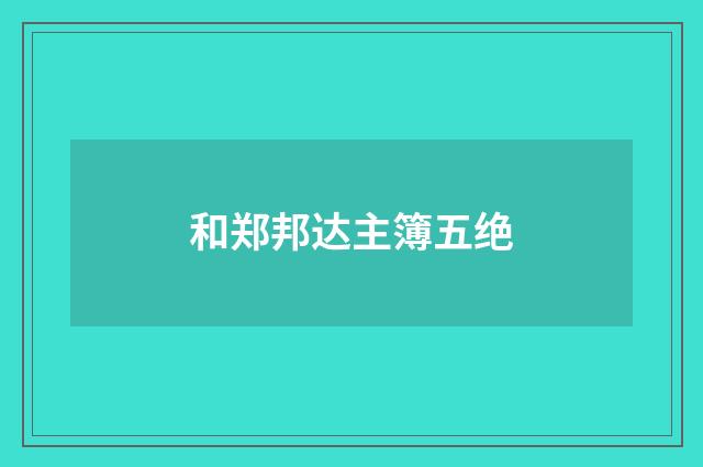 和郑邦达主簿五绝