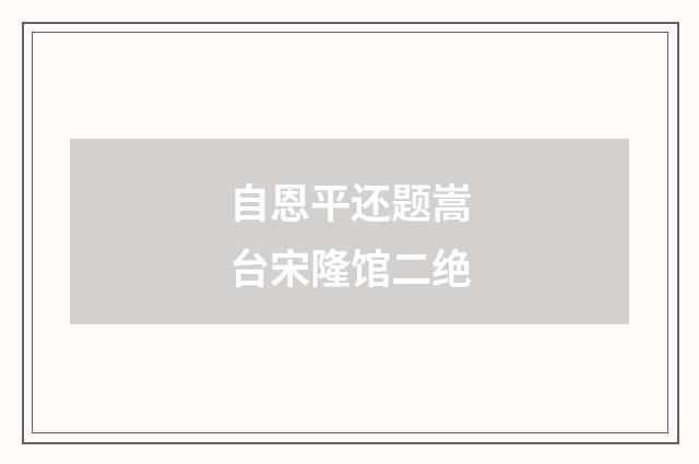 自恩平还题嵩台宋隆馆二绝