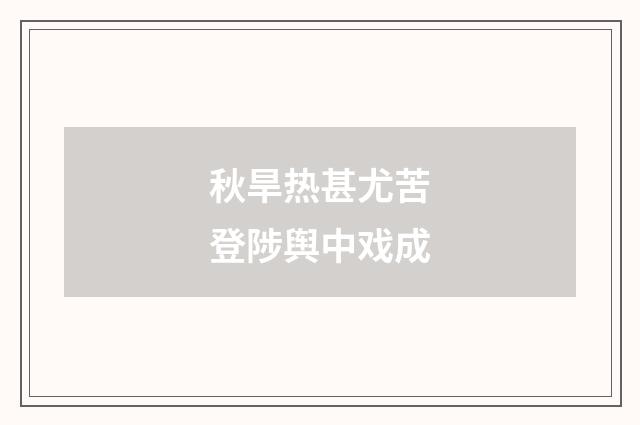 秋旱热甚尤苦登陟舆中戏成