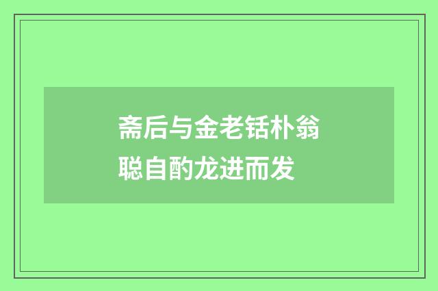 斋后与金老铦朴翁聪自酌龙进而发