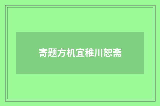 寄题方机宜稚川恕斋