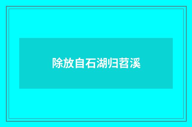 除放自石湖归苕溪