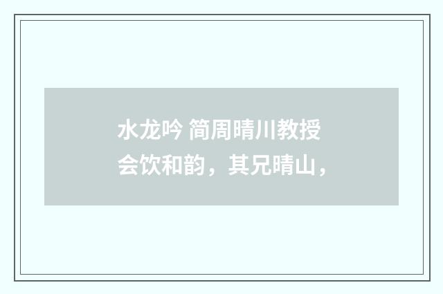 水龙吟 简周晴川教授会饮和韵，其兄晴山，