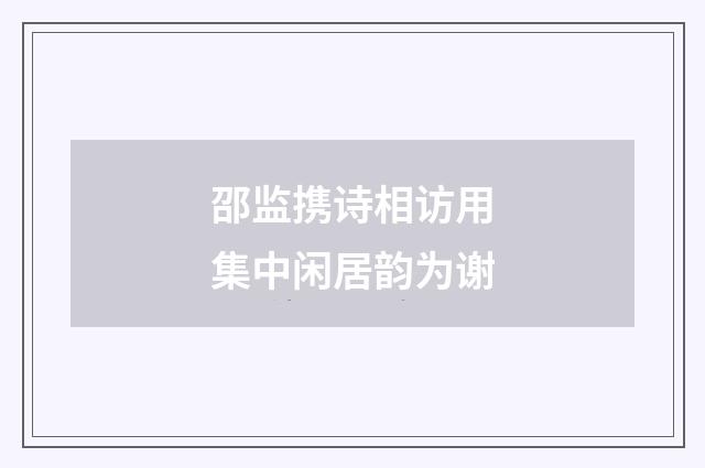 邵监携诗相访用集中闲居韵为谢