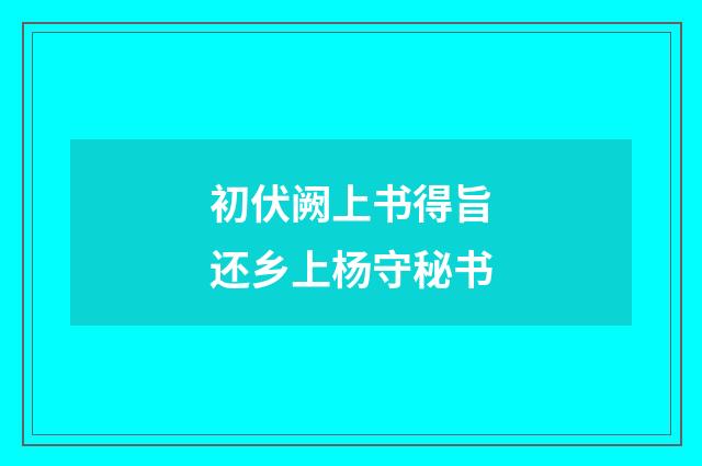 初伏阙上书得旨还乡上杨守秘书