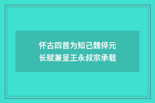 怀古四首为知己魏倅元长赋兼呈王永叔宗承载