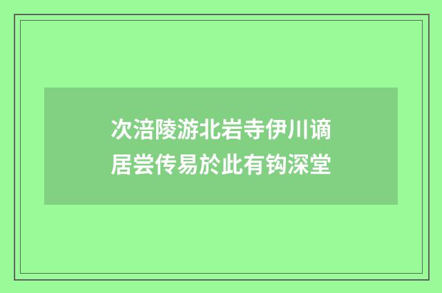 次涪陵游北岩寺伊川谪居尝传易於此有钩深堂