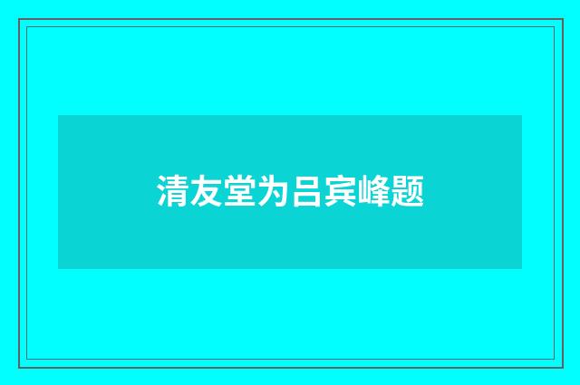 清友堂为吕宾峰题