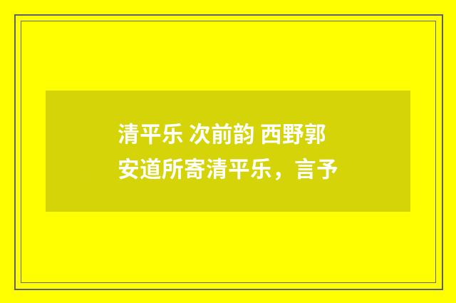 清平乐 次前韵 西野郭安道所寄清平乐，言予