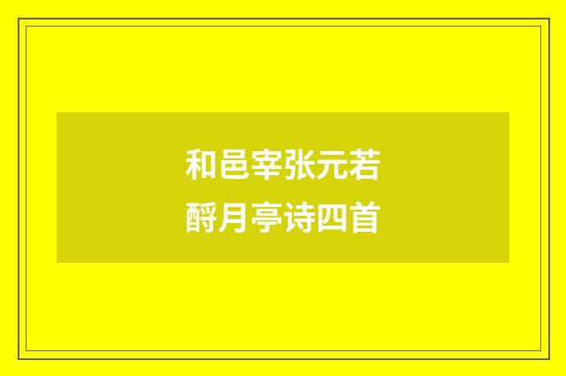 和邑宰张元若酹月亭诗四首