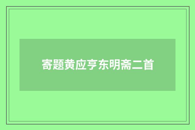 寄题黄应亨东明斋二首