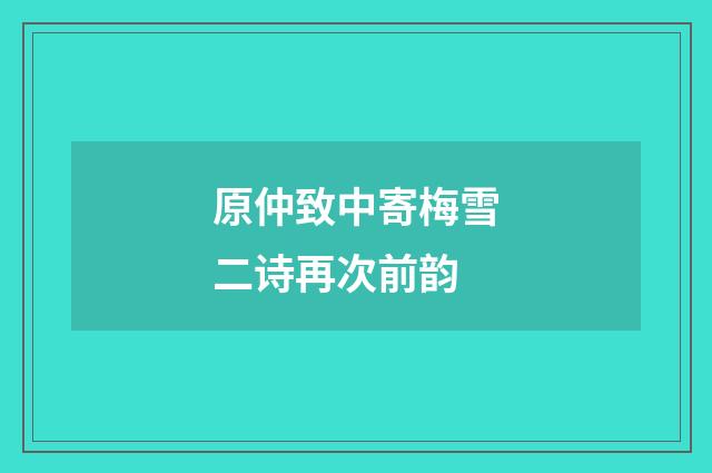 原仲致中寄梅雪二诗再次前韵