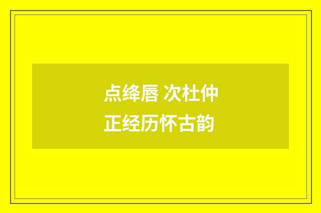 点绛唇 次杜仲正经历怀古韵