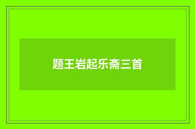 题王岩起乐斋三首