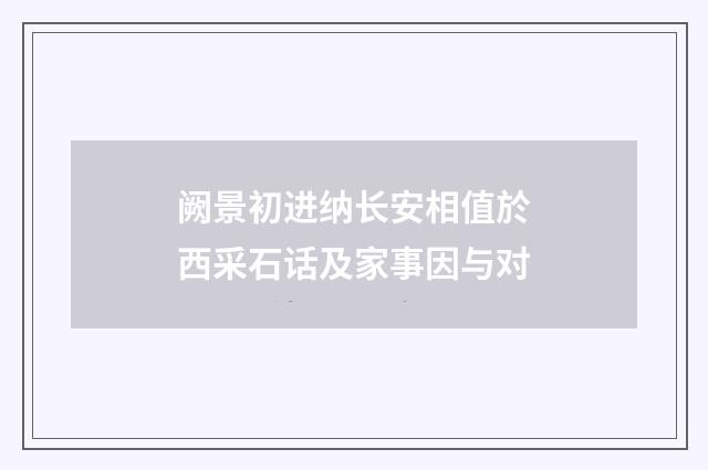 阙景初进纳长安相值於西采石话及家事因与对