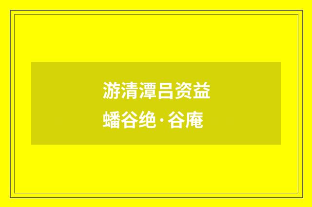 游清潭吕资益蟠谷绝·谷庵