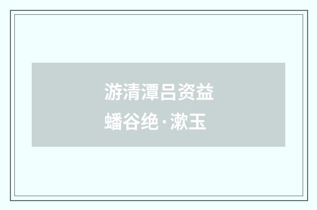 游清潭吕资益蟠谷绝·漱玉