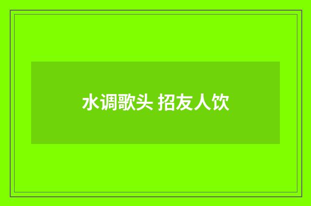水调歌头 招友人饮