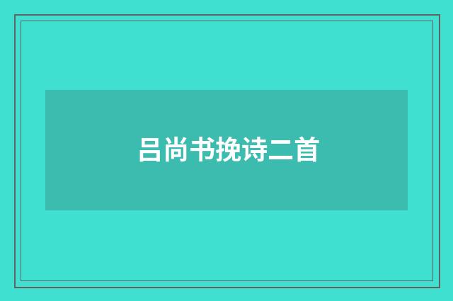 吕尚书挽诗二首