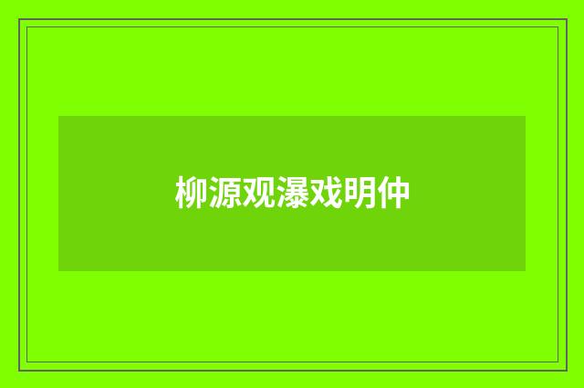 柳源观瀑戏明仲
