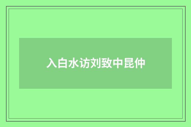 入白水访刘致中昆仲