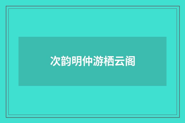 次韵明仲游栖云阁