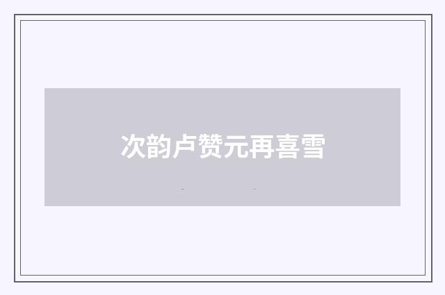 次韵卢赞元再喜雪