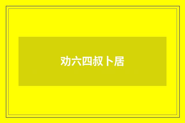劝六四叔卜居