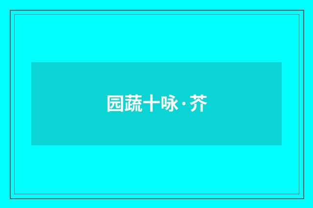 园蔬十咏·芥