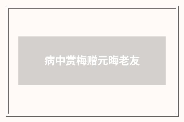 病中赏梅赠元晦老友