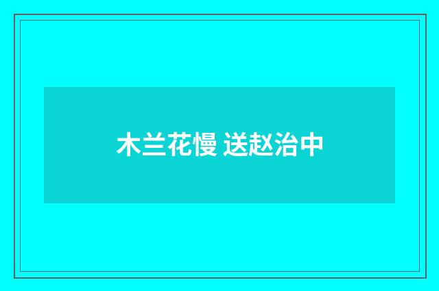木兰花慢 送赵治中